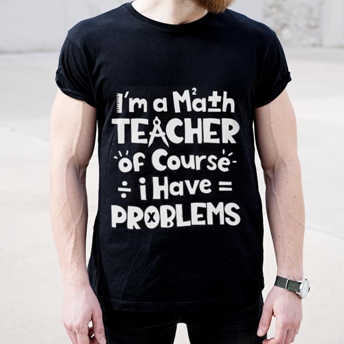 Official I m a math teacher of course i have problems shirt 4 - Official I'm a math teacher of course i have problems shirt