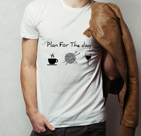 Premium Plan For The Day Coffee Knitting Wool Roll And Wine shirt 4 - Premium Plan For The Day Coffee Knitting Wool Roll And Wine shirt
