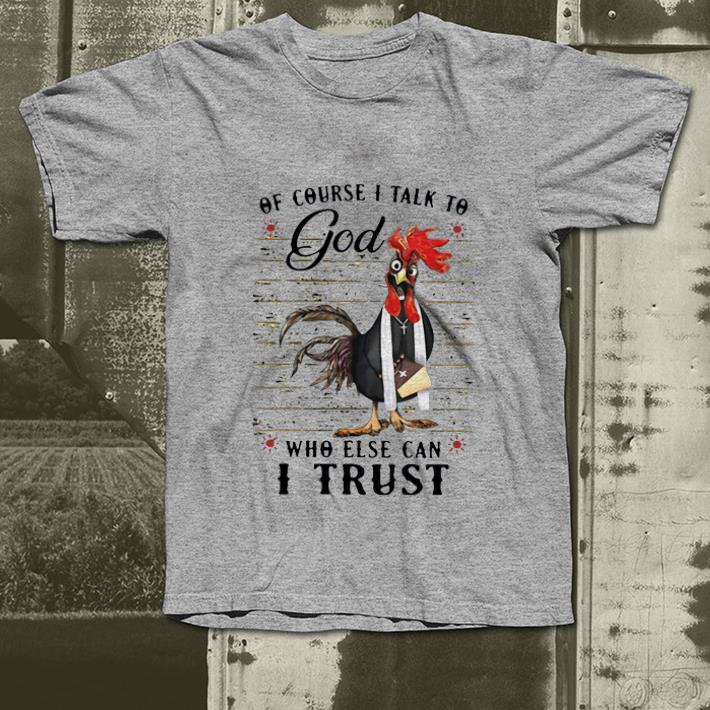 Pretty Rooster Of Course I Talk To God Who Else Can I Trust shirt 4 - Pretty Rooster Of Course I Talk To God Who Else Can I Trust shirt