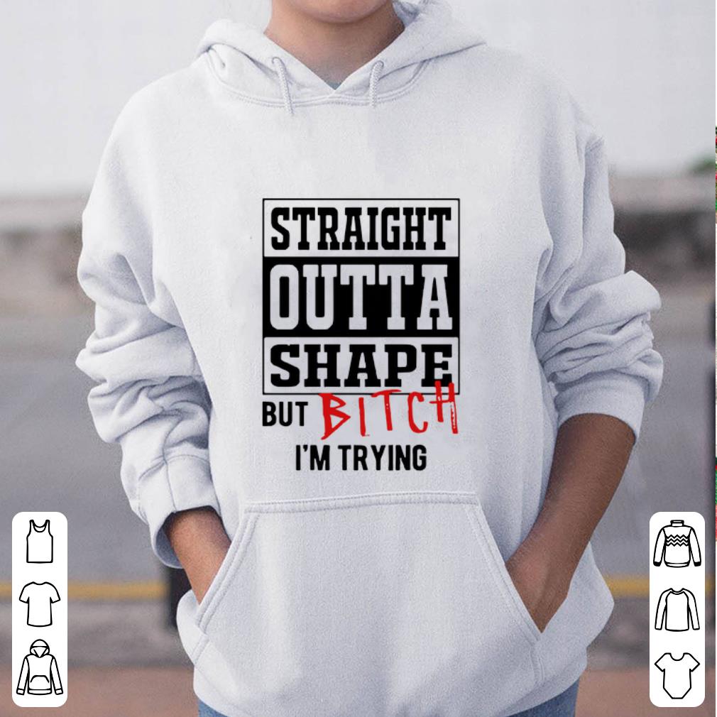 Pretty Straight outta shape but bitch I m trying shirt 4 - Pretty Straight outta shape but bitch I’m trying shirt