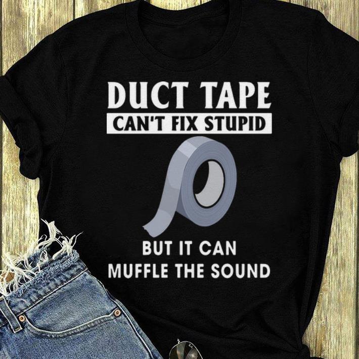 Top Duct Tape Can t Fix Stupid But It Can Muffle The Sound shirt 4 - Top Duct Tape Can't Fix Stupid But It Can Muffle The Sound shirt