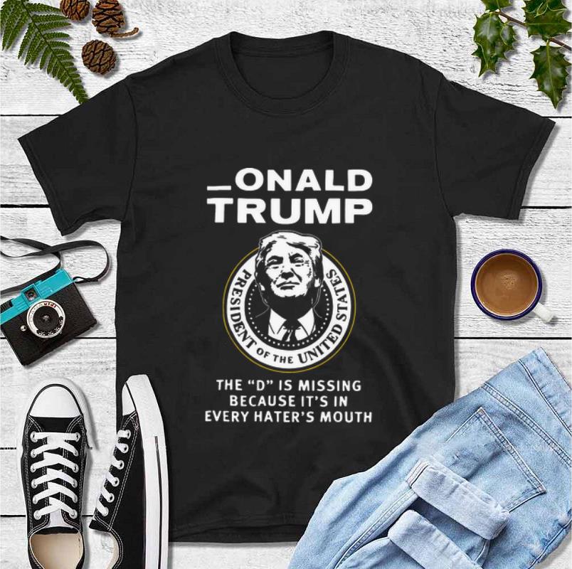 Top Onald Trump The D Is Missing Because It s In Every Hater s Mouth shirt 4 - Top Onald Trump The D Is Missing Because It's In Every Hater's Mouth shirt
