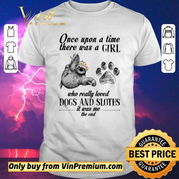 Pretty Once Upon A Time There Was A Girl Who Really Loved Dogs And Sloths It Was Me shirt sweater