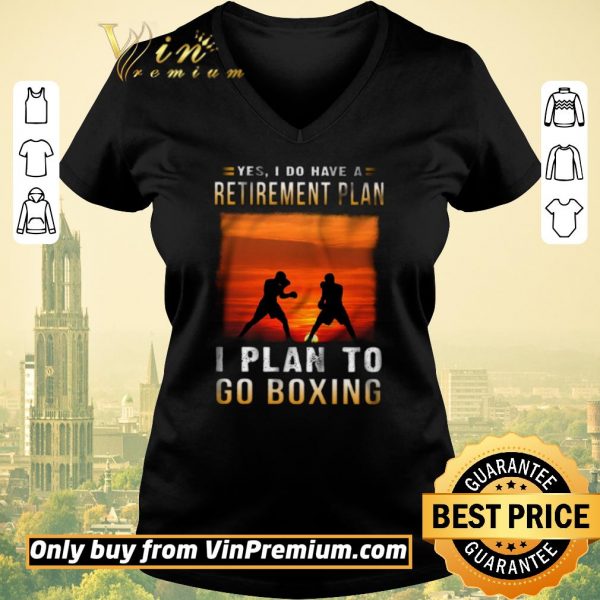 Hot Yes I Do Have A Retirement Plan I Plan To Go Boxing shirt sweater