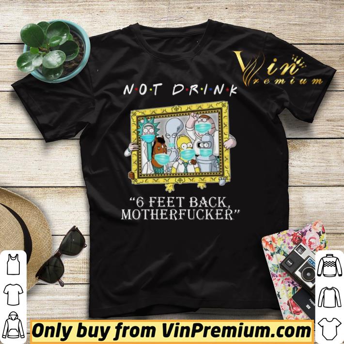 0650458d rick and morty not drink 6 feet back motherfucker shirt sweater 4 - RICK AND MORTY Not drink 6 feet back motherfucker shirt sweater