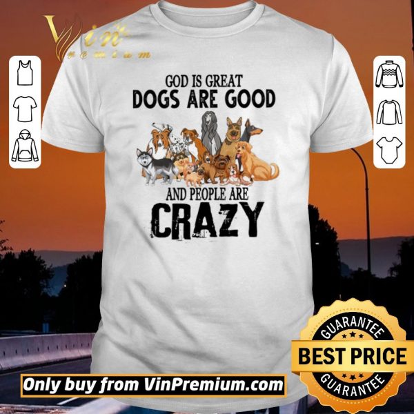 Funny God Is Great Dogs Are Good And People Are Crazy shirt sweater