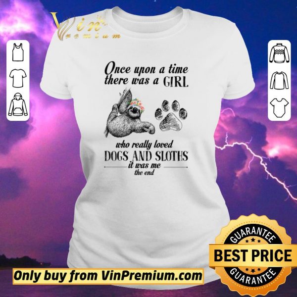 Pretty Once Upon A Time There Was A Girl Who Really Loved Dogs And Sloths It Was Me shirt sweater