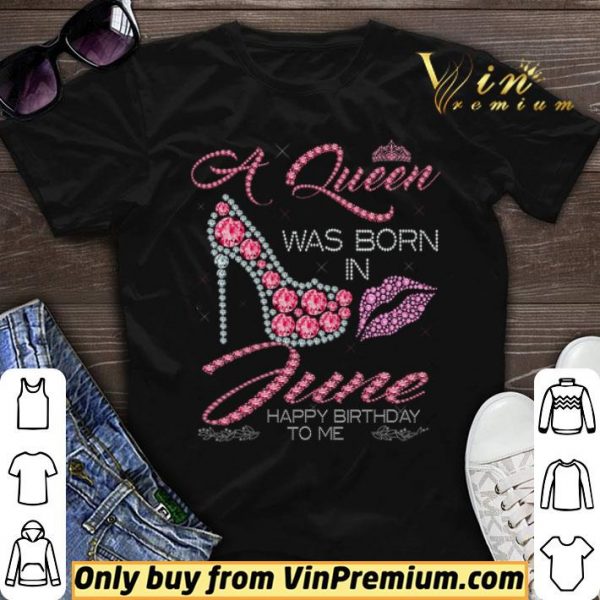 A Queen Was Born In June Happy Birthday To Me shirt sweater