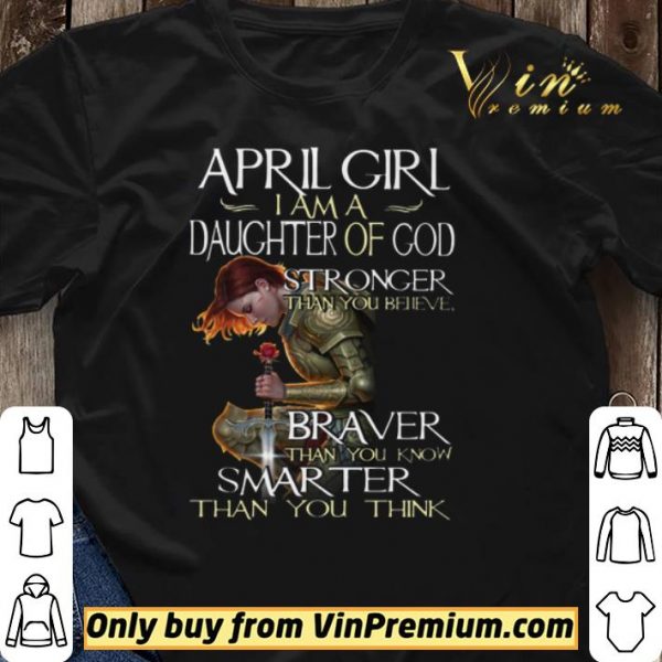 April Girl I Am A Daughter Of God Stronger Than You Believe Braver Than You Know shirt sweater