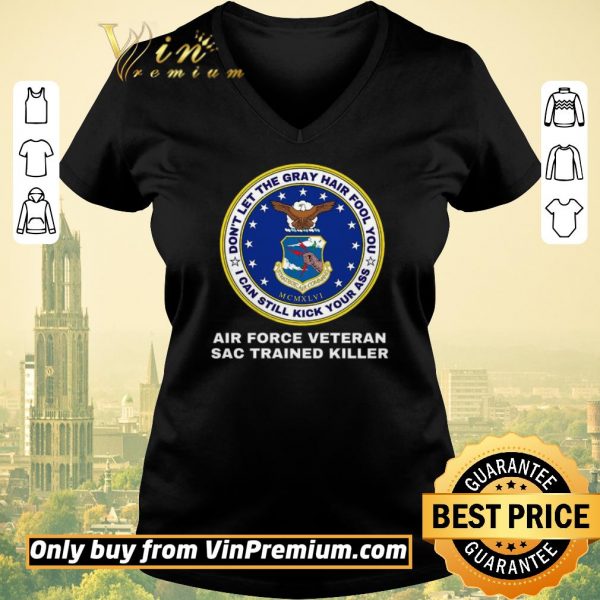 Funny Don't Let The Gray Hair Fool You I Can Still Kick Your Ass Air Force Veteran shirt sweater