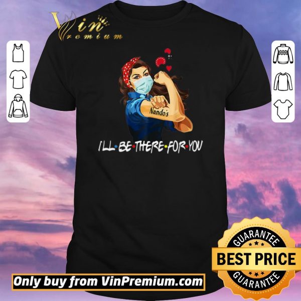 Funny Strong Woman Nando’s I’ll Be There For You Covid-19 shirt sweater