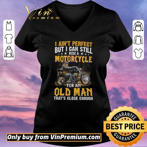 Official I Ain't Perfect But I Can Still Ride A Motorcycle For An Old Man shirt sweater