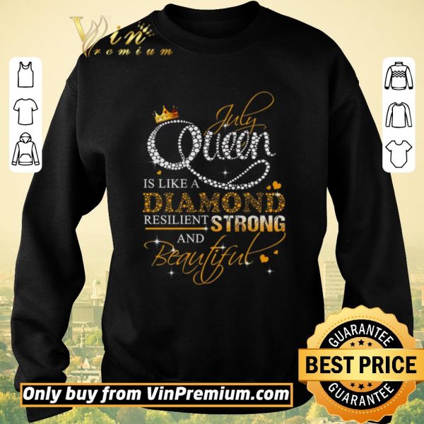 Funny July Queen Is Like A Diamond Resilient Strong And Beautiful shirt sweater