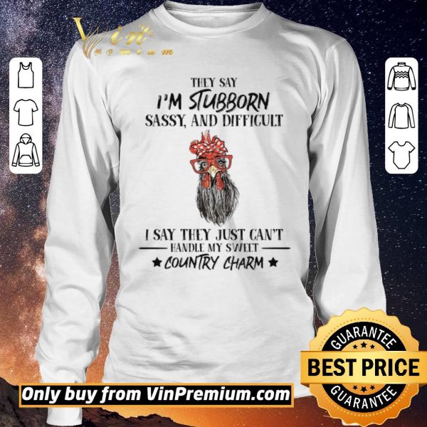 Hot Rooster Hey Say I'm Stubborn Sassy And Difficult I Say They Just Can't Hey Say I'm Stubborn Sassy And Difficult I Say They Just Can't shirt sweater