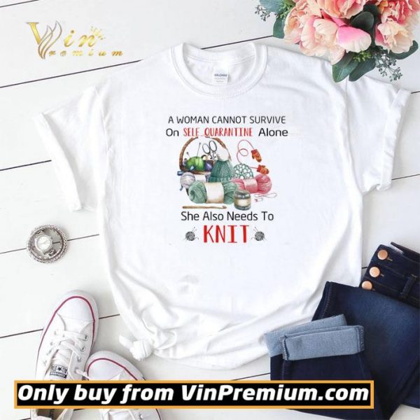 A Woman Cannot Survive On Self Quarantine Alone She Also Needs To Knit shirt sweater