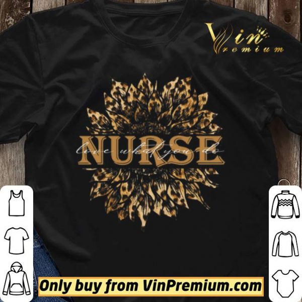Sunflower Leopard Nurse Love What You Do shirt sweater