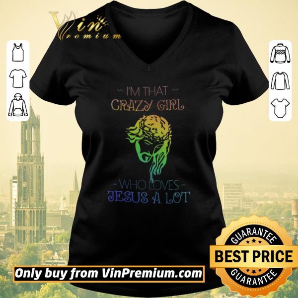Hot I'm That Crazy Girl Who Loves Jesus A Lot shirt sweater