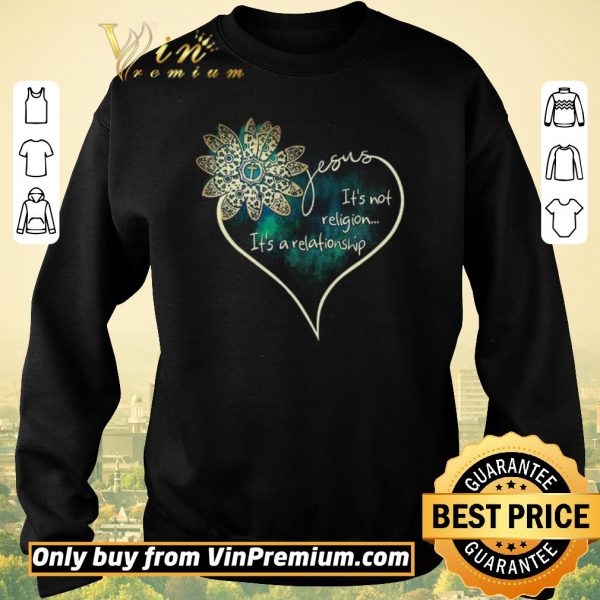Hot Flower Jesus It's Not Religion It's A Relationship shirt sweater