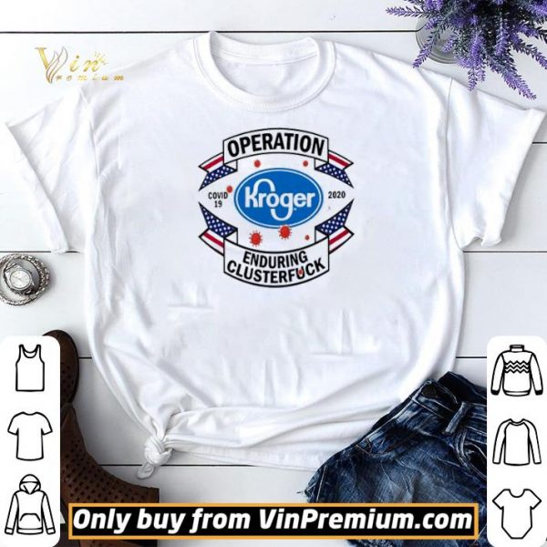 Kroger Operation enduring clusterfuck Covid-19 2020 shirt sweater