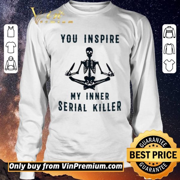 Premium Skeleton You Inspire My Inner Serial Killer shirt sweater