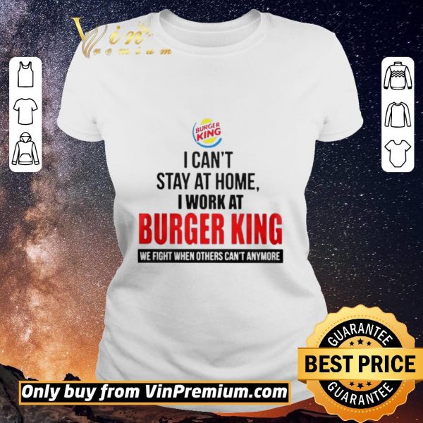 Funny I cant stay at home I work at Burger King we fight when others cant anymore shirt sweater