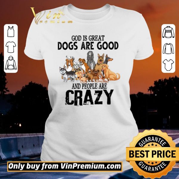 Funny God Is Great Dogs Are Good And People Are Crazy shirt sweater