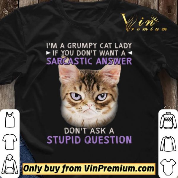 I'm A Grumpy Cat Lady If You Don't Want A Sarcastic Answer Don't Ask A Stupid Question shirt sweater