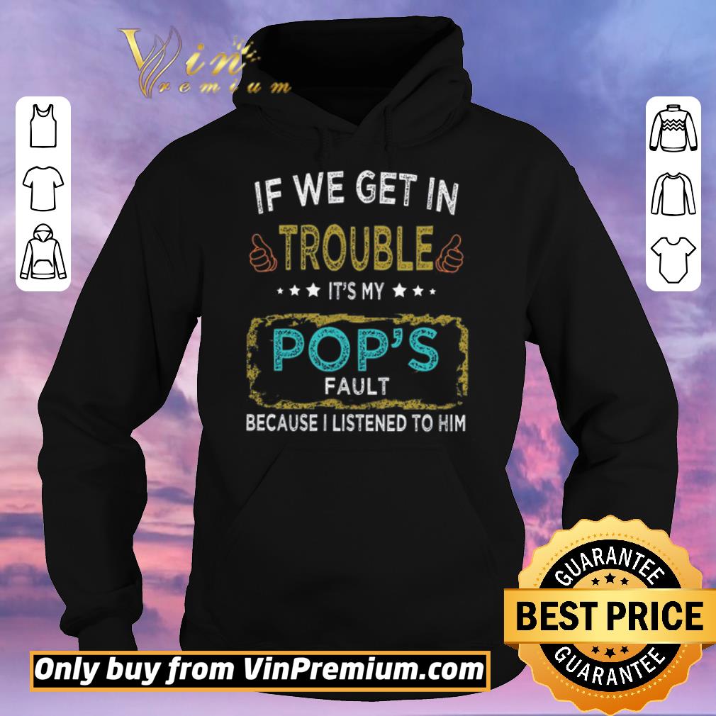 Awesome If We Get In Trouble It's My Pop's Fault Because I Listened To Him shirt sweater 2c0a25cd awesome if we get in trouble it s my pop s fault because i listened to him shirt sweater 4 - Awesome If We Get In Trouble It's My Pop's Fault Because I Listened To Him shirt sweater