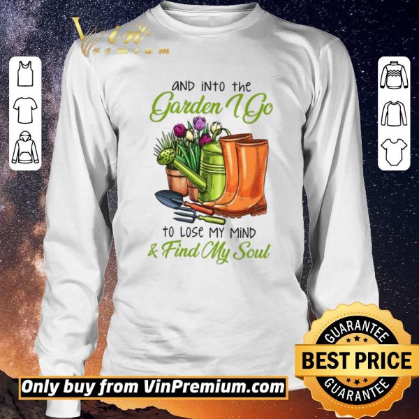 Top And Into The Garden I Go To Lose My Mind & Find My Soul shirt sweater
