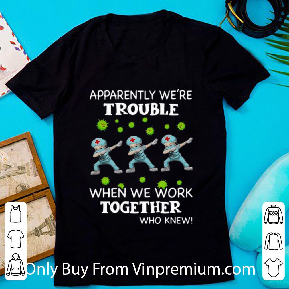 Official Apparently We’re Trouble When We Work Together Who Knew Nurses Dabing shirt