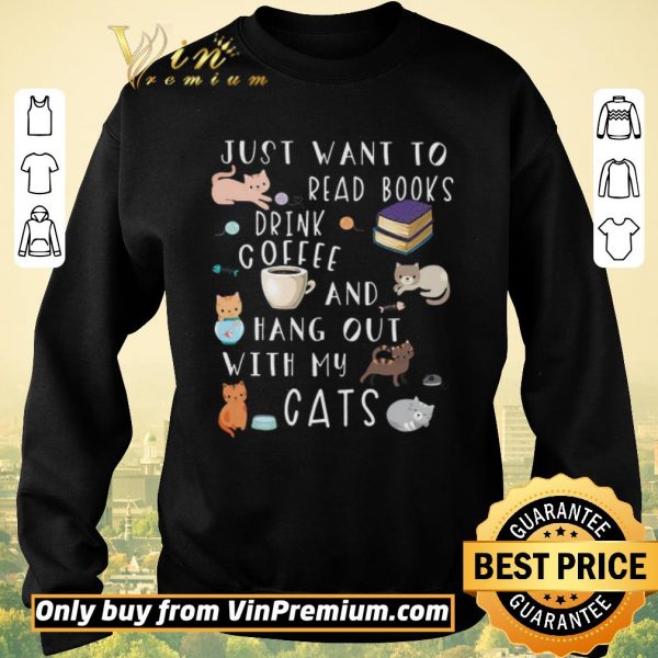 Funny Just Want To Read Books Drink Coffee And Hang Out With My Cats shirt sweater