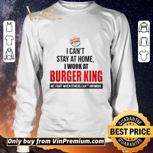 Funny I cant stay at home I work at Burger King we fight when others cant anymore shirt sweater