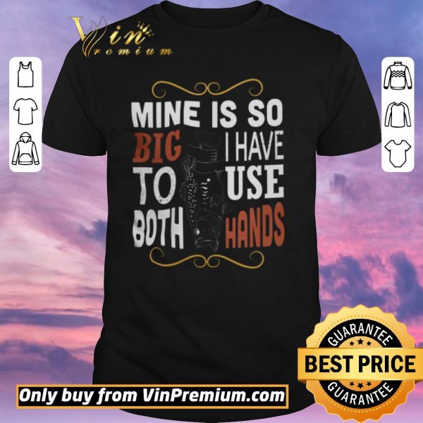 Hot Fish Mine Is So Big I Have To Use Both Hands shirt sweater