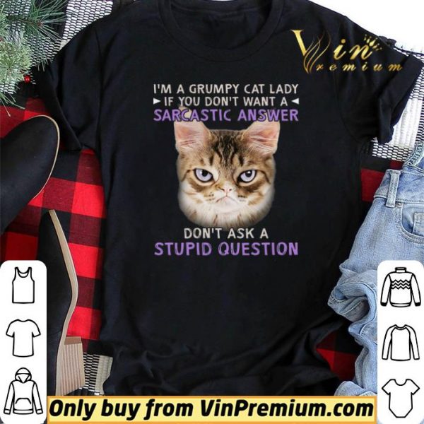 I'm A Grumpy Cat Lady If You Don't Want A Sarcastic Answer Don't Ask A Stupid Question shirt sweater