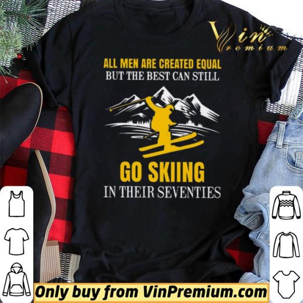 All Men Are Created Equal But The Best Can Still Go Skiing In Their Seventies shirt sweater