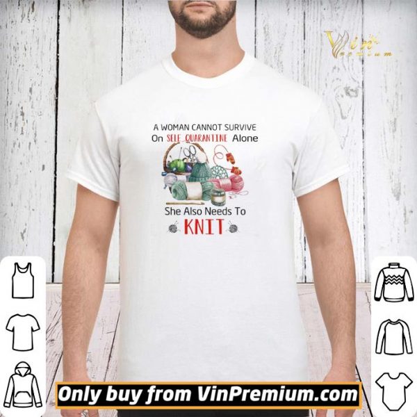 A Woman Cannot Survive On Self Quarantine Alone She Also Needs To Knit shirt sweater