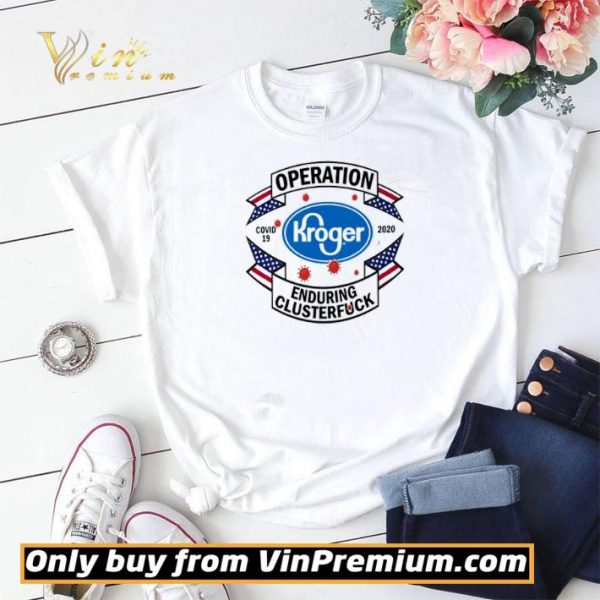 Kroger Operation enduring clusterfuck Covid-19 2020 shirt sweater
