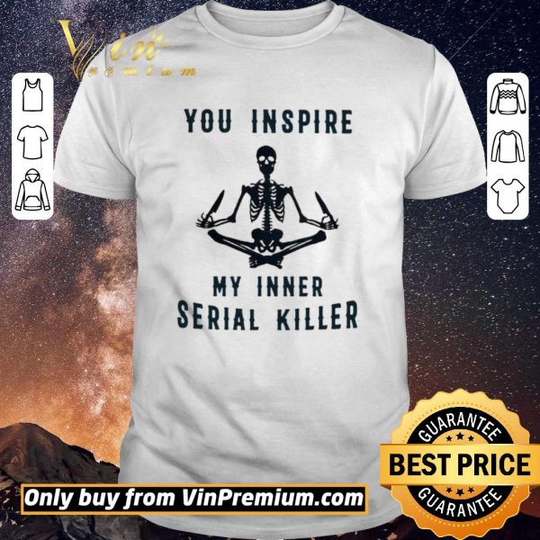 Premium Skeleton You Inspire My Inner Serial Killer shirt sweater