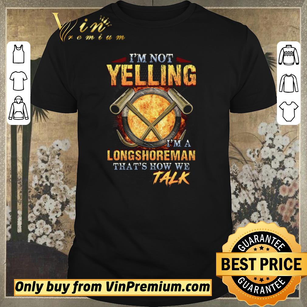 Funny I'm Not Yelling I'm A Longshoreman That's How Me Talk shirt sweater