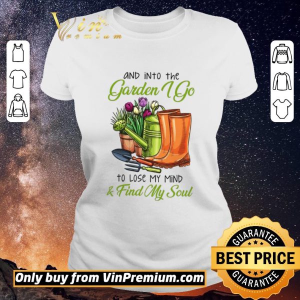 Top And Into The Garden I Go To Lose My Mind & Find My Soul shirt sweater