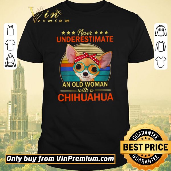 Original Never Underestimate An Old A Chihuahua Vintage shirt sweater