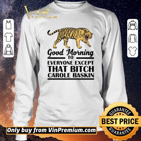 Premium Good Morning To Everyone Except That Bitch Carole Baskin shirt sweater