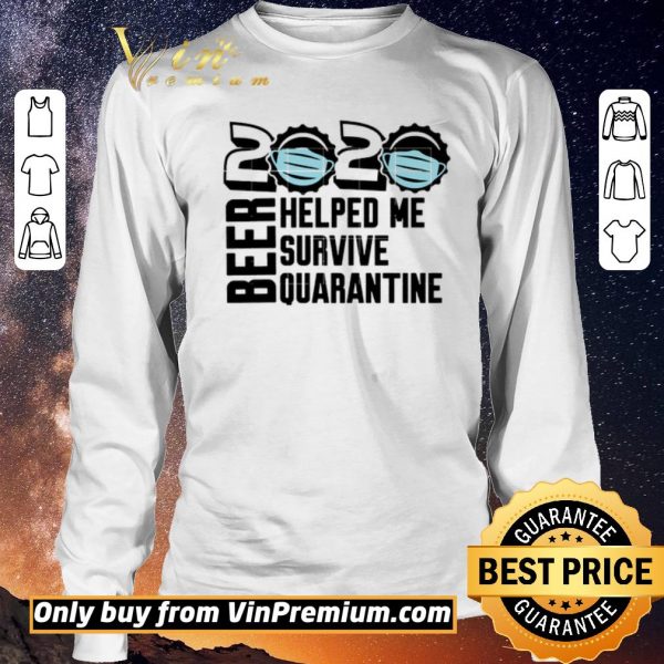 Top Beer quarantine 2020 Helped Me survive quatantine For shirt sweater