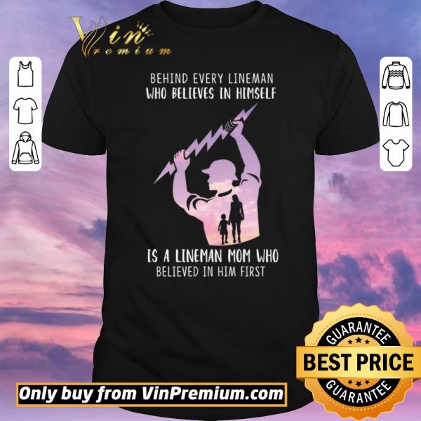 Nice Be Hind Every Lineman Who Believes In Himself Is A Lineman Mom Who shirt sweater