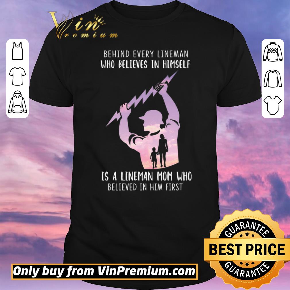 Nice Be Hind Every Lineman Who Believes In Himself Is A Lineman Mom Who shirt sweater