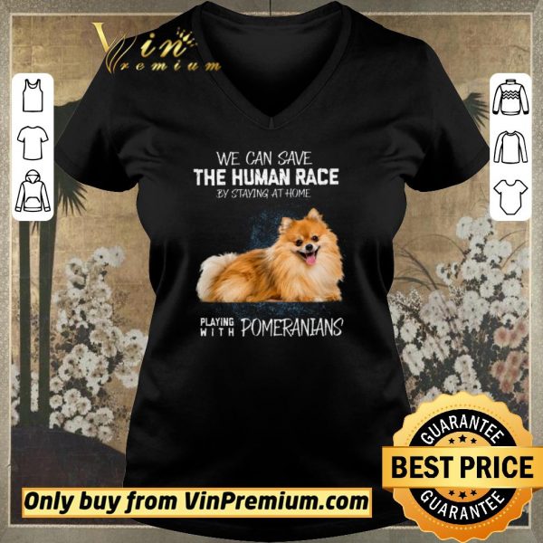 Funny We Can Save The Human Race By Staying At Home Playing With Pomeranians shirt sweater