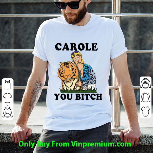 Awesome Tiger King Joe Exotic Carole You Bitch shirt