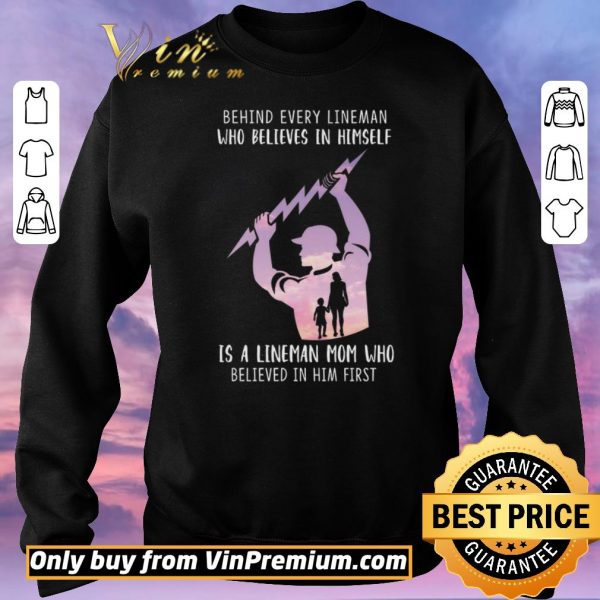 Nice Be Hind Every Lineman Who Believes In Himself Is A Lineman Mom Who shirt sweater
