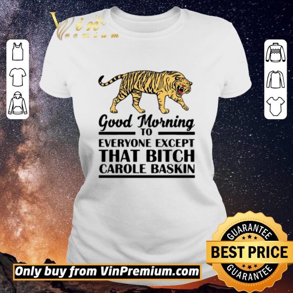 Premium Good Morning To Everyone Except That Bitch Carole Baskin shirt sweater