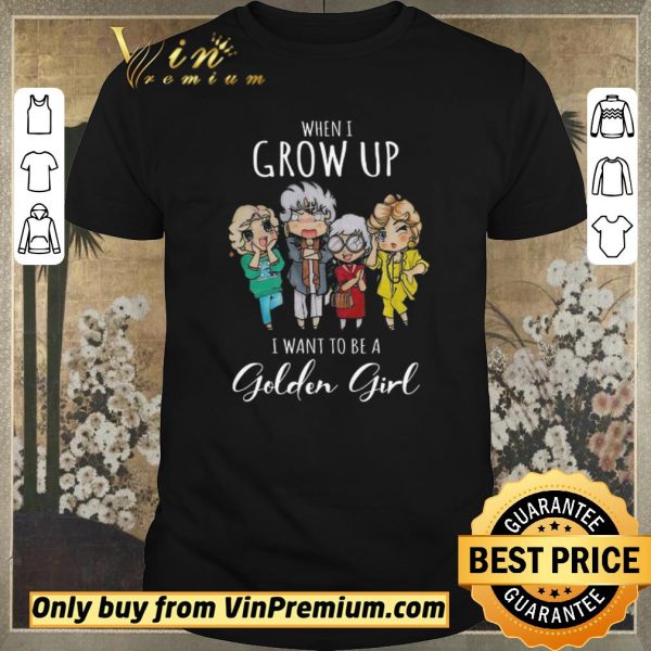 Official When I Grow Up I Want To Be A Golden Girl shirt sweater